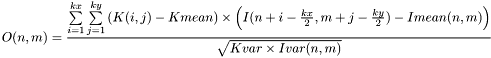 \[O(n,m)=\frac{\sum\limits_{i=1}^{kx} \sum\limits_{j=1}^{ky} \left(K(i,j)-Kmean\right)\times \left(I(n+i-\frac{kx}{2},m+j-\frac{ky}{2})-Imean(n,m)\right)}{\sqrt{Kvar\times Ivar(n,m)}}\]