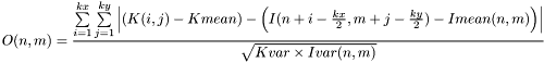\[O(n,m)=\frac{\sum\limits_{i=1}^{kx} \sum\limits_{j=1}^{ky} \left|\left(K(i,j)-Kmean\right)-\left(I(n+i-\frac{kx}{2},m+j-\frac{ky}{2})-Imean(n,m)\right)\right|}{\sqrt{Kvar\times Ivar(n,m)}}\]