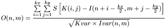 \[O(n,m)=\frac{\sum\limits_{i=1}^{kx} \sum\limits_{j=1}^{ky} S\left[K(i,j)-I(n+i-\frac{kx}{2},m+j-\frac{ky}{2})\right]}{\sqrt{Kvar\times Ivar(n,m)}}\]