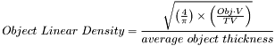 \[Object ~ Linear ~ Density = \frac{\sqrt{\left(\frac{4}{\pi}\right)\times \left(\frac{Obj \cdot V}{TV}\right)}}{average~object~thickness}\]