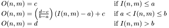 \[\begin{array}{ll} O(n,m)=c & ~\mbox{if $I(n,m) \leq a$}\\ O(n,m)=\left(\frac{d-c}{b-a}\right)(I(n,m)-a)+c & ~\mbox{if $a < I(n,m) \leq b$}\\ O(n,m)=d & ~\mbox{if $I(n,m) > b$}\end{array}\]