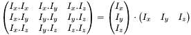 $\begin{pmatrix} I_x.I_x & I_x.I_y & I_x.I_z\\ I_x.I_y & I_y.I_y & I_y.I_z\\ I_x.I_z & I_y.I_z & I_z.I_z \end{pmatrix} = \begin{pmatrix} I_x\\ I_y\\ I_z \end{pmatrix} \cdot \begin{pmatrix} I_x & I_y & I_z\end{pmatrix}$