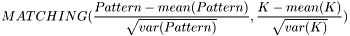 \[MATCHING(\frac{Pattern-mean(Pattern)}{\sqrt{var(Pattern)}}, \frac{K-mean(K)}{\sqrt{var(K)}})\]