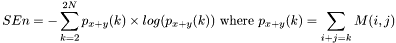 \[SEn=-\sum_{k=2}^{2N}p_{x+y}(k)\times log(p_{x+y}(k)) ~\mbox{where}~ p_{x+y}(k)=\sum_{i+j=k}M(i,j)\]