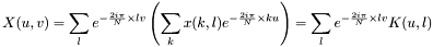 \[X(u,v)=\sum_{l} e^{-\frac{2i\pi}{N}\times lv} \left( \sum_{k} x(k,l) e^{-\frac{2i\pi} {N}\times ku} \right) = \sum_{l} e^{-\frac{2i\pi}{N}\times lv} K(u,l)\]