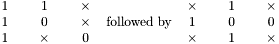 $\begin{array}{ccccc} 1 & ~ & 1 & ~ & \times\\ 1 & ~ & 0 & ~ & \times\\ 1 & ~ & \times & ~ & 0\end{array} ~~ \mbox{followed by} ~~ \begin{array}{ccccc} \times & ~ & 1 & ~ & \times\\ 1 & ~ & 0 & ~ & 0\\ \times & ~ & 1 & ~ & \times\end{array}$